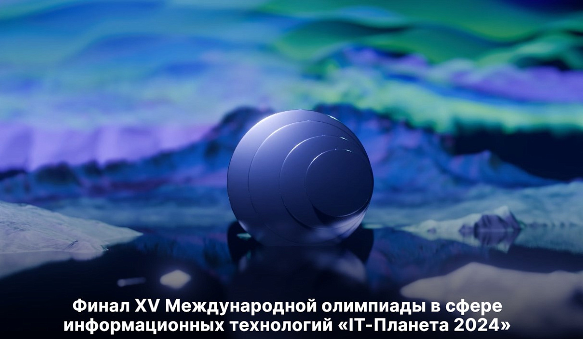 Финал Юбилейной XV Международной олимпиады в сфере информационных технологий «IT-Планета 2024» пройдет в IT-парке «Цифровая Арктика»